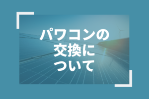 パワコンの交換について