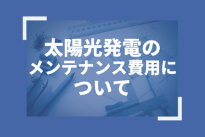太陽光発電のメンテナンス費用について