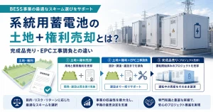 系統用蓄電池の土地＋権利売却とは？完成品売り・EPC工事請負との違い