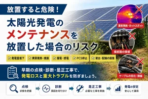 太陽光発電を放置すると起きるリスク｜発電低下・焼損・漏電・PCS停止を防ぐには