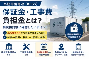 系統連系保証金・工事費負担金とは？｜系統用蓄電池の2026年制度変更を解説