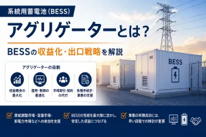 系統用蓄電池のアグリゲーターとは？BESSの収益化・出口戦略を解説