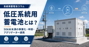 低圧系統用蓄電池とは？50kW未満の低圧用系統蓄電所の事業化・申請・アグリゲーター連携を解説
